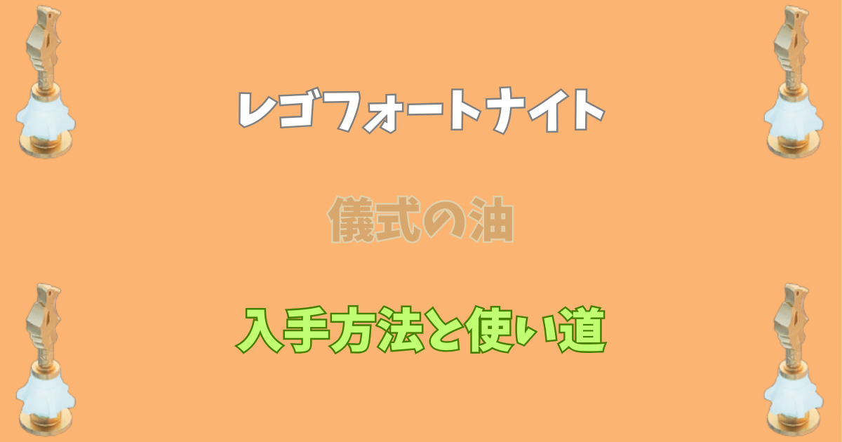 【レゴフォートナイト】儀式の油の入手方法と使い道